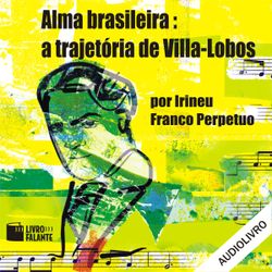 Alma Brasileira: a Trajetória de Villa-Lobos