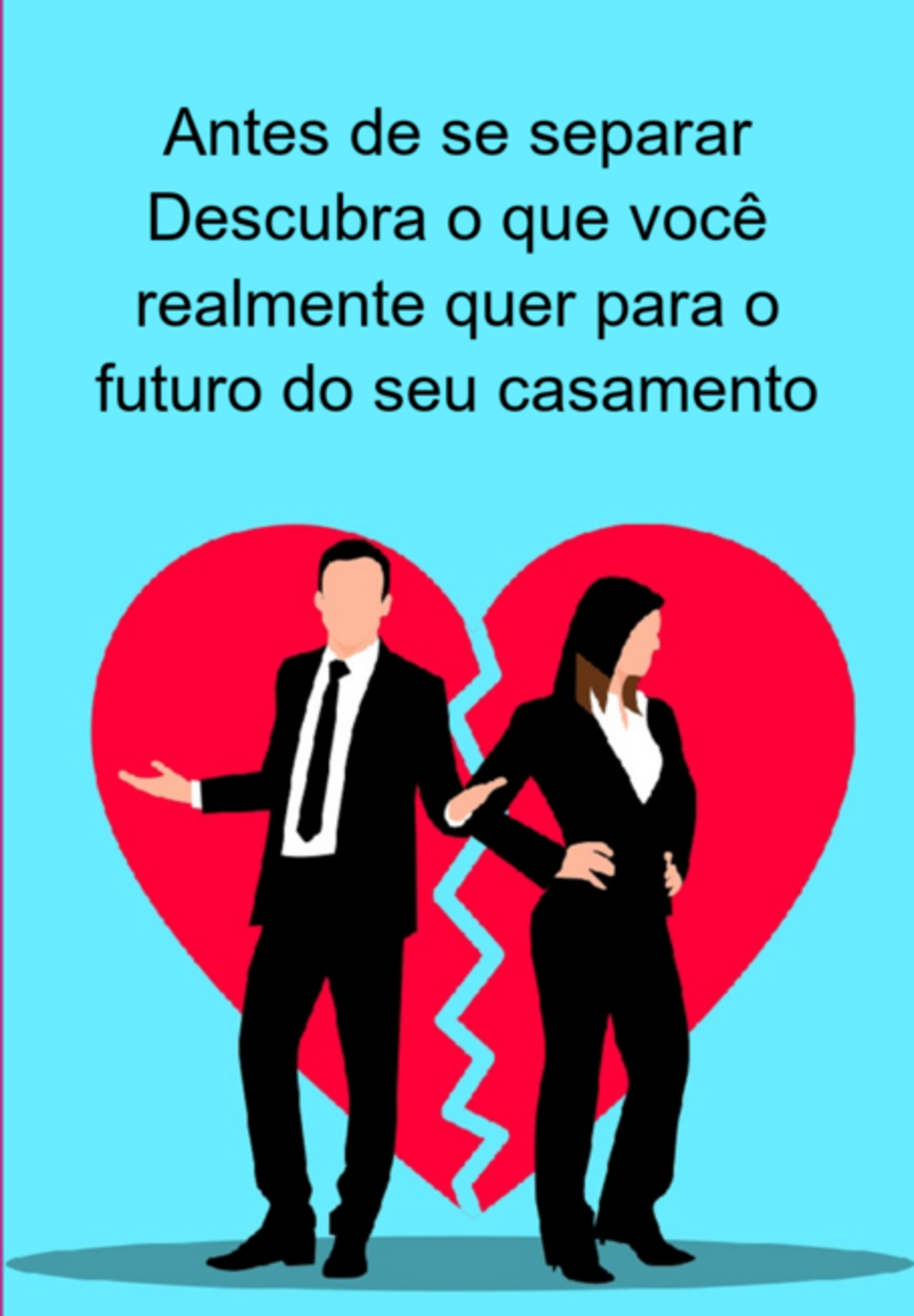 Antes De Se Separar Descubra O Que Você Realmente Quer Para O Futuro Do Seu Casamento