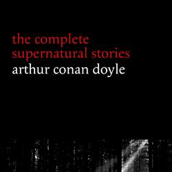 Arthur Conan Doyle: The Complete Supernatural Stories (20+ tales of horror and mystery: Lot No. 249, The Captain of the Polestar, The Brown Hand, The Parasite, The Silver Hatchet...) (Halloween Storie