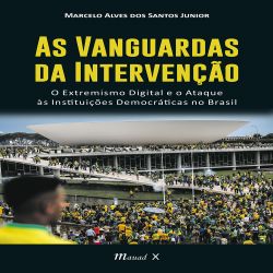As Vanguardas da Intervenção - O Extremismo Digital e o Ataque às Instituições Democráticas no Brasil