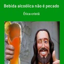 BEBIDA ALCOÓLICA NÃO É PECADO