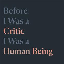 Before I Was a Critic I Was a Human Being