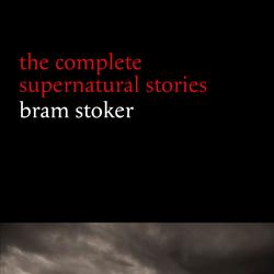 Bram Stoker: The Complete Supernatural Stories (13 tales of horror and mystery: Dracula’s Guest, The Squaw, The Judge’s House, The Crystal Cup, A Dream of Red Hands...) (Halloween Stories)