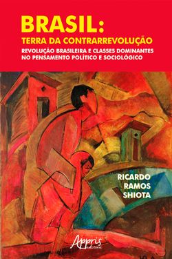 Brasil: Terra da Contrarrevolução – Revolução Brasileira e Classes Dominantes no Pensamento Político e Sociológico