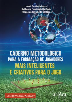 Caderno Metodológico para a Formação de Jogadores Mais Inteligentes e Criativos para o Jogo: Case UFV Soccer Academy
