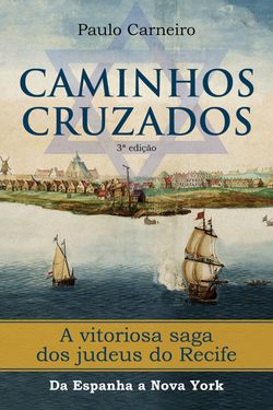 Caminhos Cruzados - A vitoriosa saga dos Judeus do Recife, da Espanha a Nova York