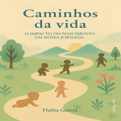 Caminhos da vida - O impacto do nascimento em nossa jornada