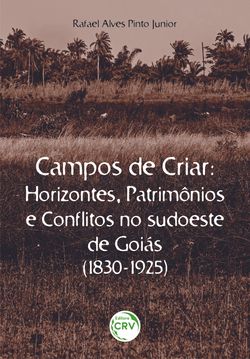 CAMPOS DE CRIAR HORIZONTES, PATRIMÔNIOS E CONFLITOS NO SUDOESTE DE GOIÁS (1830-1925)