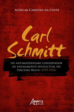 Carl Schmitt do Antimodernismo Conservador ao Engajamento Intelectual no Terceiro Reich (1919-1933)