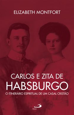 Carlos e Zita de Habsburgo - O Itinerário espiritual de um casal cristão