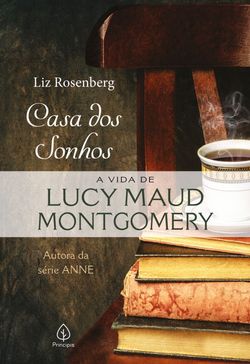 Casa dos sonhos: a vida de Lucy Maud Montgomery