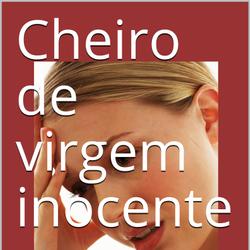 Cheiro de virgem inocente 