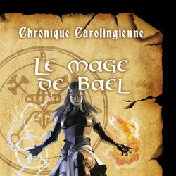 Chronique carolingienne: Le mage de Baël