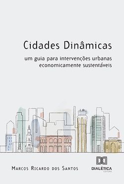 Cidades Dinâmicas: um guia para intervenções urbanas economicamente sustentáveis