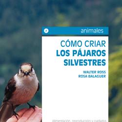 Cómo criar los pájaros silvestres. Alimentación, reproducción y cuidados