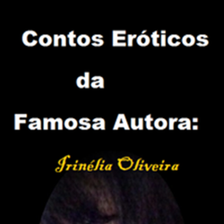 Contos Eróticos da Famosa Autora: Irinélia Oliveira 