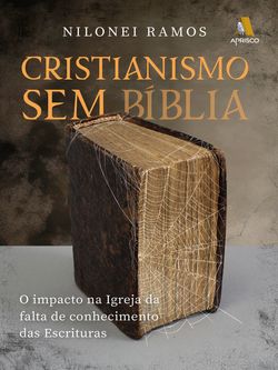 Cristianismo Sem Bíblia - O impacto na Igreja da falta de conhecimento das Escrituras