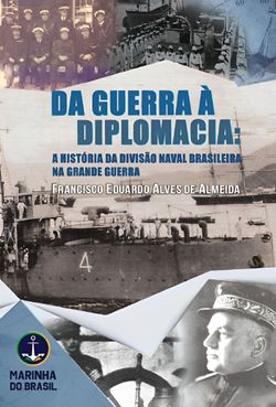 Da Guerra à Diplomacia - a história da Divisão Naval Brasileira na Grande Guerra