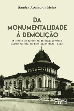 Da Monumentalidade à Demolição: O Prédio do Jardim da Infância Anexo à Escola Normal de São Paulo (1896 – 1939)