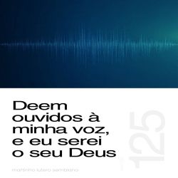 Deem ouvidos à minha voz, e eu serei o seu Deus - Sermão 125