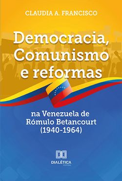 Democracia, Comunismo e reformas na Venezuela de Rómulo Betancourt (1940-1964)