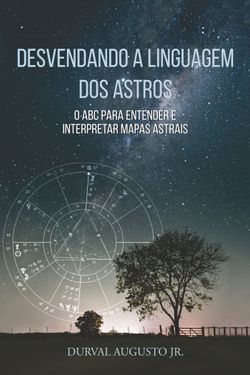 Desvendando a linguagem dos Astros - O ABC para entender e interpretar mapas astrais