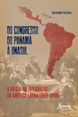 Do Congresso do Panamá à UNASUL: a defesa na integração da América Latina (1826-2008)