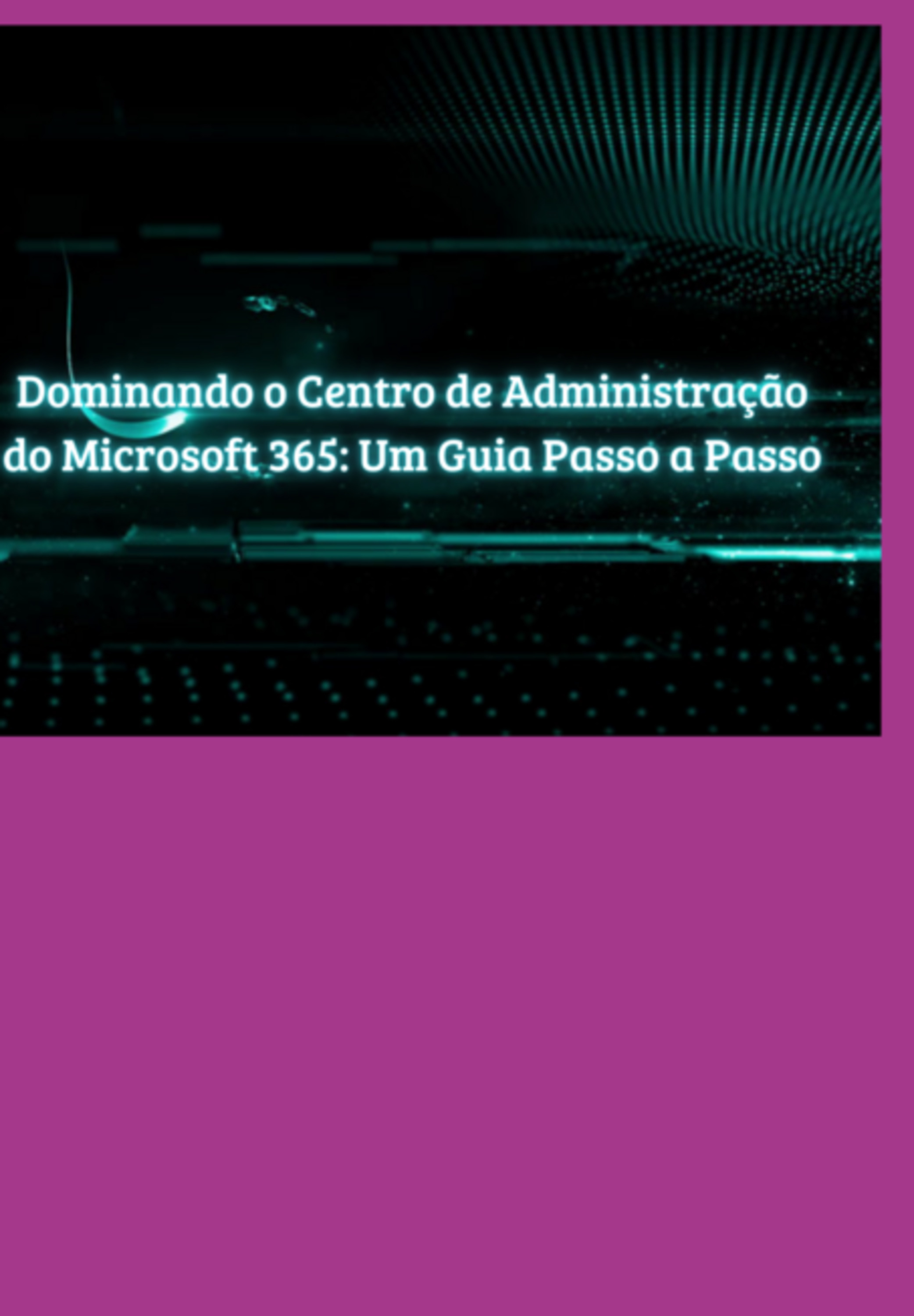 Dominando O Centro De Administração Do Microsoft 365 Um Guia Passo A Passo