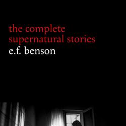 E. F. Benson: The Complete Supernatural Stories (50+ tales of horror and mystery: The Bus-Conductor, The Room in the Tower, Negotium Perambulans, The Man Who Went Too Far, The Thing in the Hall, Cater