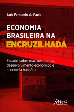 Economia Brasileira na Encruzilhada: Ensaios sobre Macroeconomia, Desenvolvimento Econômico e Economia Bancária