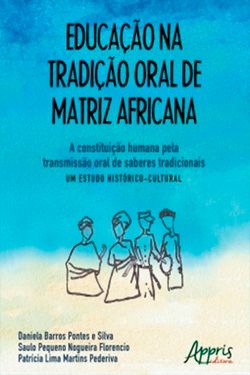 Educação na Tradição Oral de Matriz Africana: A Constituição Humana Pela Transmissão Oral de Saberes Tradicionais – Um Estudo Histórico-Cultural