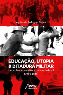 Educação, Utopia & Ditadura Militar: Um Professor Comunista no Interior do Brasil (1964-1985)