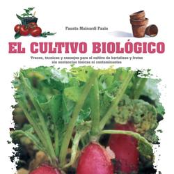 El cultivo biológico - Trucos, técnicas y consejos para el cultivo de hortalizas y frutas sin sustancias tóxicas ni contaminantes