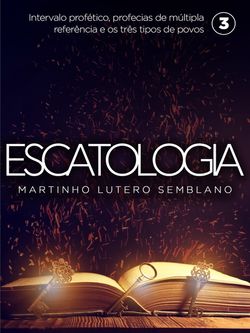 Escatologia (vol. 03): Intervalo profético, profecias de múltipla referência e os três tipos de povos