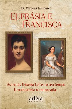 Eufrásia e Francisca: As Irmãs Teixeira Leite e o Seu Tempo – Uma História Romanceada