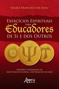 Exercícios Espirituais para Educadores de Si e dos Outros: Princípio e Fundamento em Santo Inácio de Loyola e São Francisco de Assis