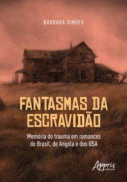 Fantasmas da Escravidão: Memória do Trauma em Romances do Brasil, de Angola e dos USA