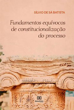 Fundamentos equívocos de constitucionalização do processo