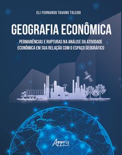 Geografia Econômica: Permanências e Rupturas na Análise da Atividade Econômica em Sua Relação com o Espaço Geográfico