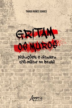 Gritam os Muros: Pichações e Ditadura Civil-Militar no Brasil