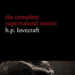 H. P. Lovecraft: The Complete Supernatural Stories (100+ tales of horror and mystery: The Rats in the Walls, The Call of Cthulhu, The Shadow Out of Time, At the Mountains of Madness...) (Halloween Sto