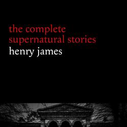 Henry James: The Complete Supernatural Stories (20+ tales of ghosts and mystery: The Turn of the Screw, The Real Right Thing, The Ghostly Rental, The Beast in the Jungle...) (Halloween Stories)