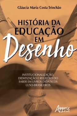 História da Educação em Desenho: Institucionalização, Didatização e Registro do saber em Livros Didáticos Luso-Brasileiros