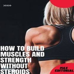 How to Build Muscles and Strength Without Steroids