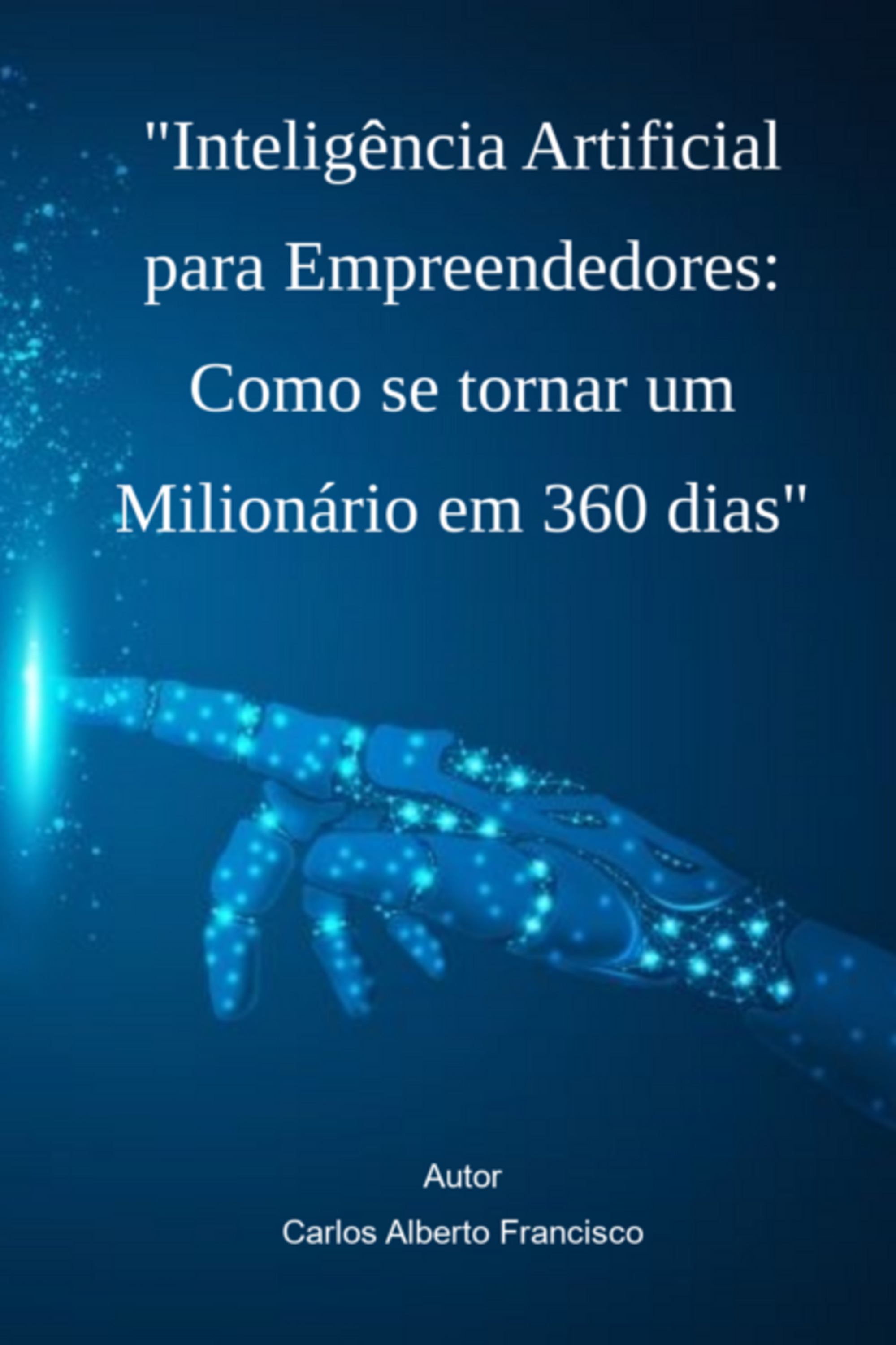 Inteligência Artificial Para Empreendedores: Como Se Tornar Um Milionário Em 360 Dias