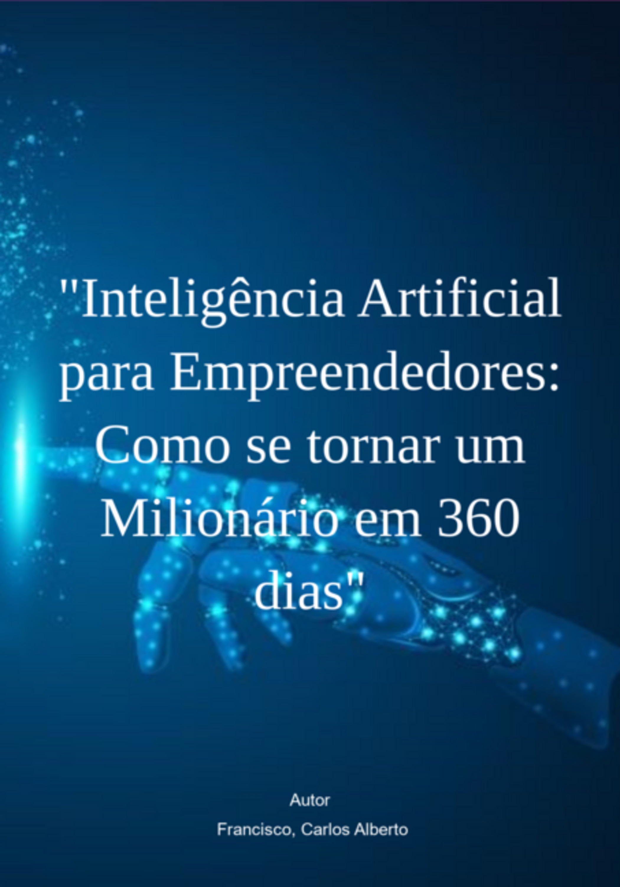 Inteligência Artificial Para Empreendedores: Como Se Tornar Um Milionário Em 360 Dias