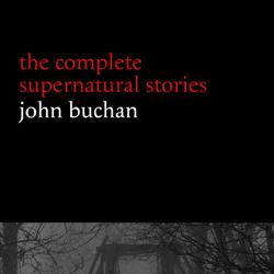 John Buchan: The Complete Supernatural Stories (20+ tales of horror and mystery: Fullcircle, The Watcher by the Threshold, The Wind in the Portico, The Grove of Ashtaroth, Tendebant Manus...) (Hallowe