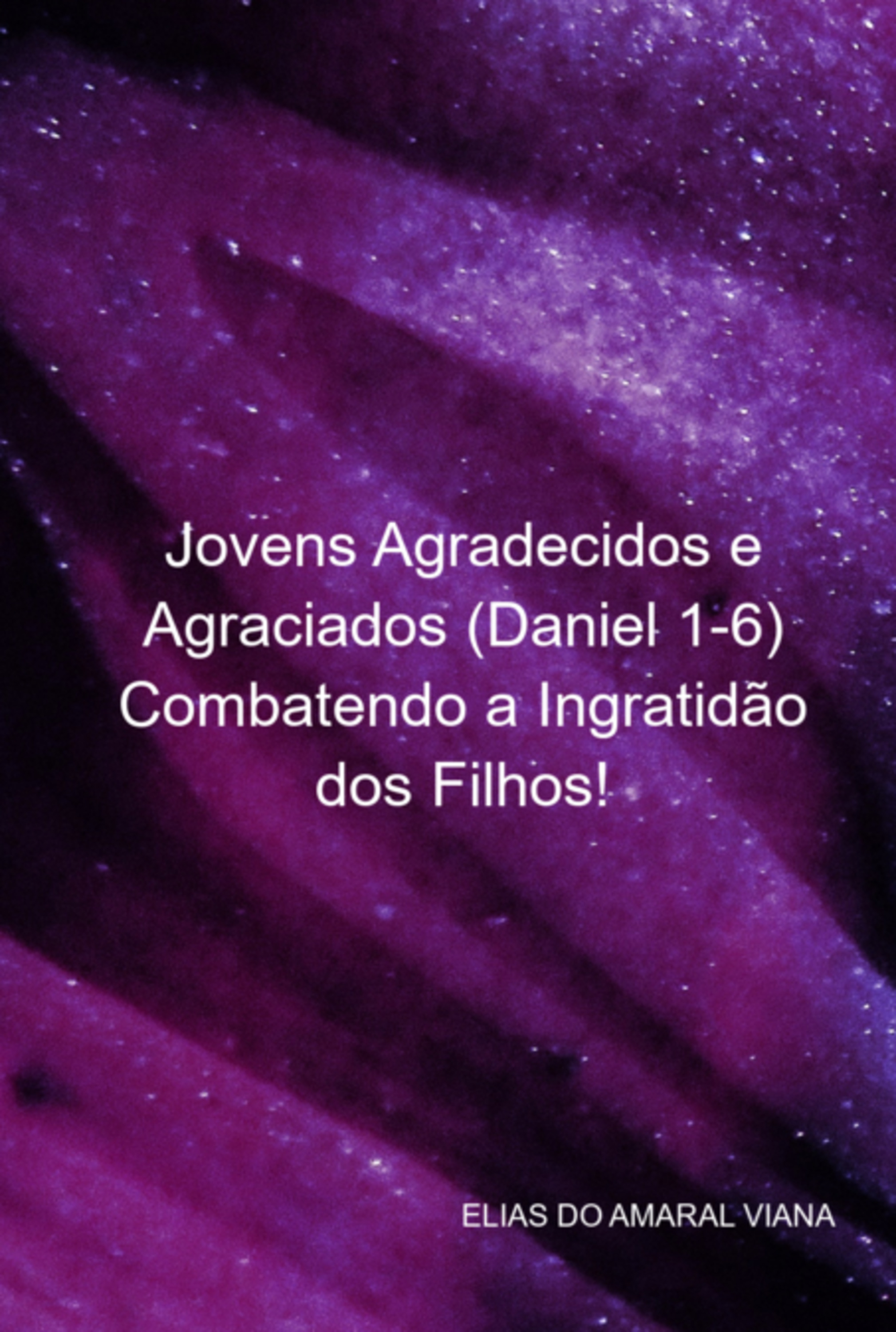 Jovens Agradecidos E Agraciados (daniel 1-6) Combatendo A Ingratidão Dos Filhos!