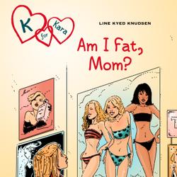 K for Kara 14: Am I Fat, Mom?