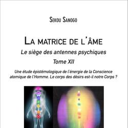 La matrice de l'âme : Le siège des antennes psychiques. Tome XII. Une étude épistémologique de l'énergie de la Conscience atomique de l'Homme. Le corps des désirs est-il notre Corps ?